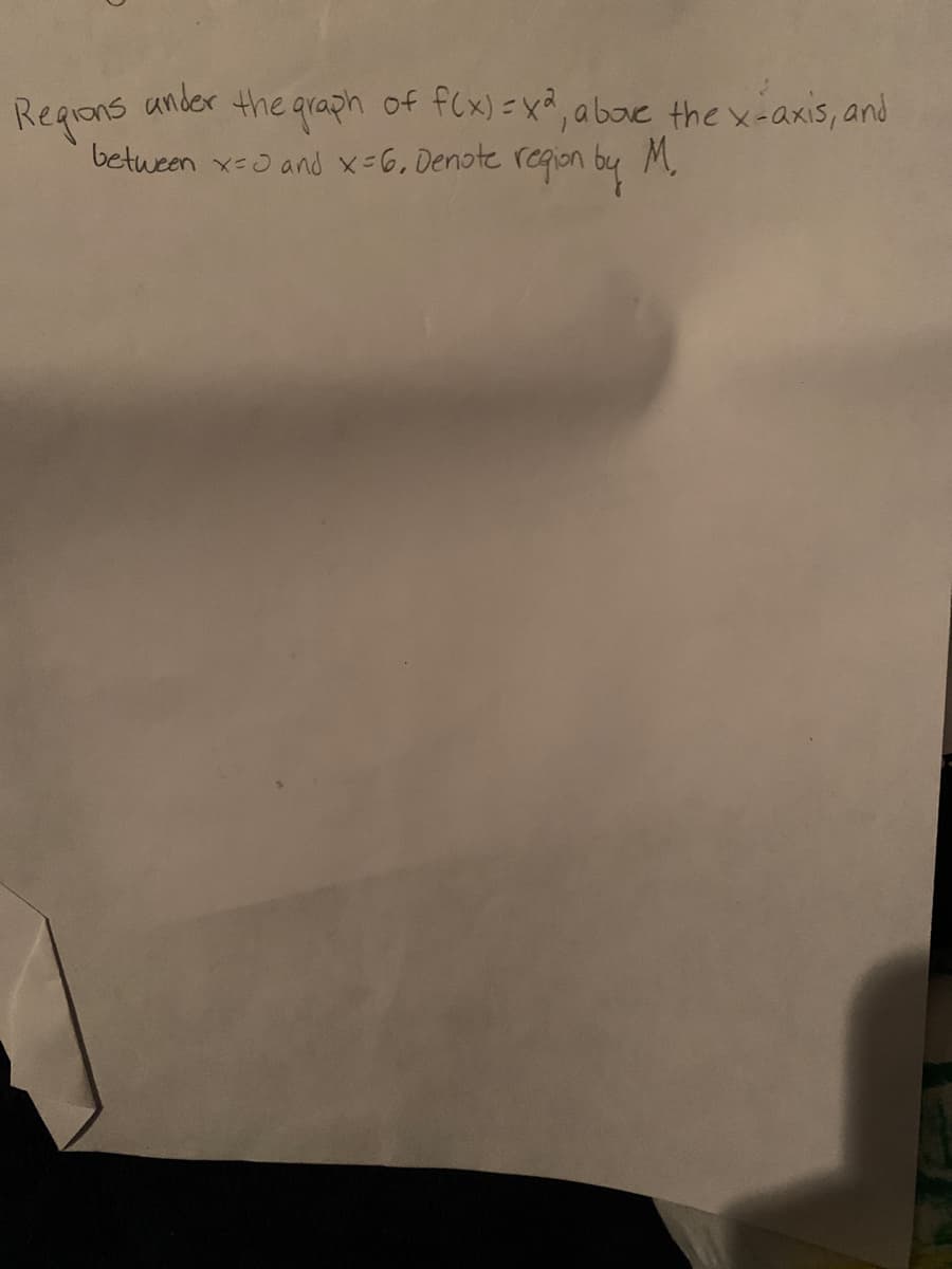 Regans
between x-0 and x-6, Denote
ander the graph of fCx)=x, abave the x-axis, and
regian by
M.
