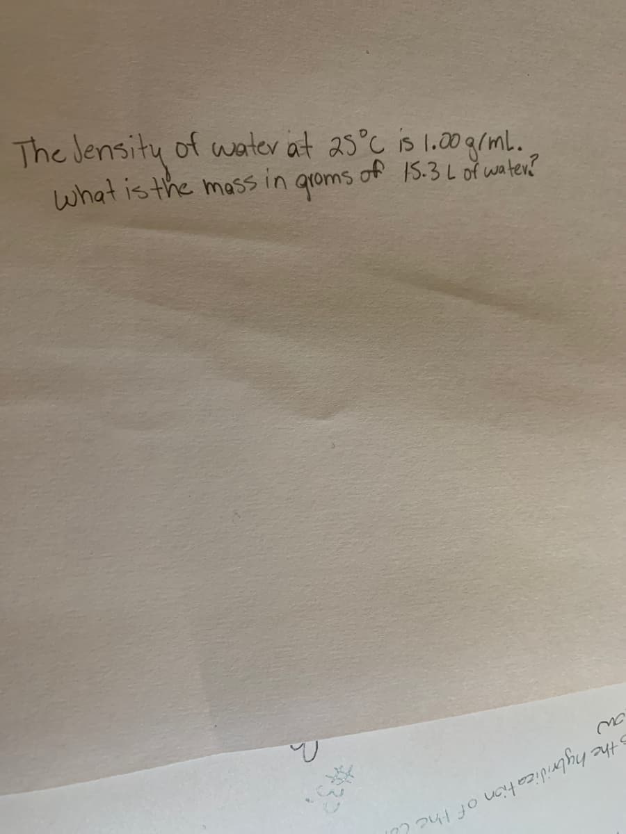 The Jensity of water at 25°C is 1.00grml.
what is the mass in
of 15.3L of watev?
groms
Sthe hybridica tion of the U
