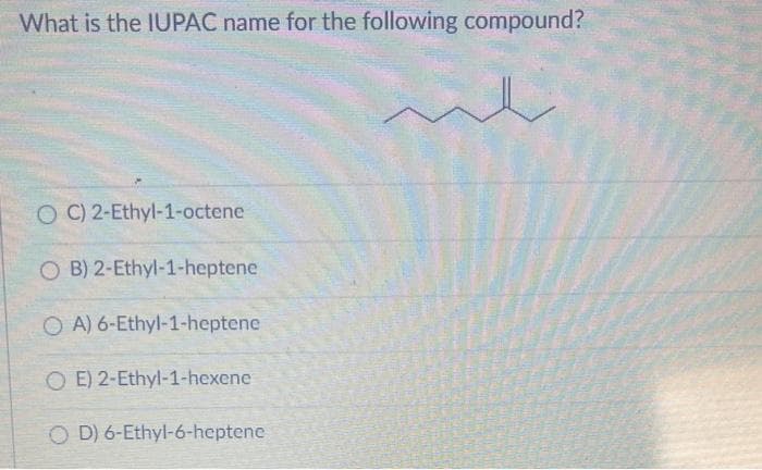 What is the IUPAC name for the following compound?
OC) 2-Ethyl-1-octene
OB) 2-Ethyl-1-heptene
OA) 6-Ethyl-1-heptene
OE) 2-Ethyl-1-hexene
D) 6-Ethyl-6-heptene