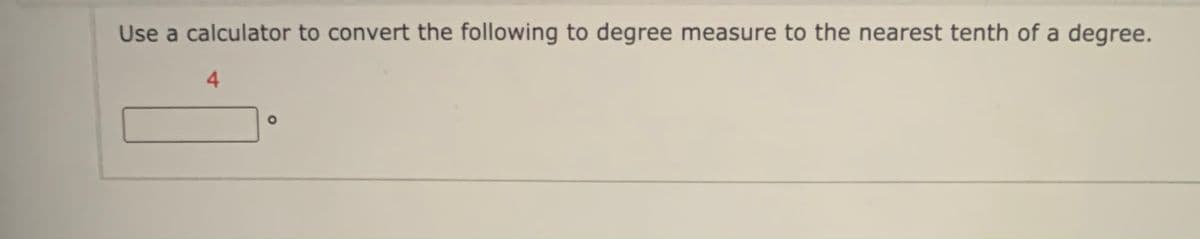 Use a calculator to convert the following to degree measure to the nearest tenth of a degree.
4
