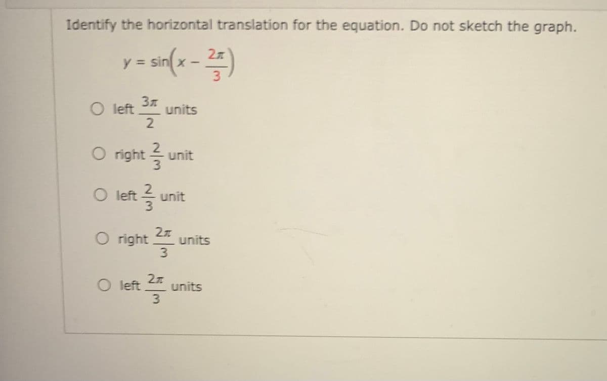 Identify the horizontal translation for the equation. Do not sketch the graph.
27
y =
3
O left
units
O right =
unit
O left u
unit
O right 2
units
3
-
27
O left
units
3
