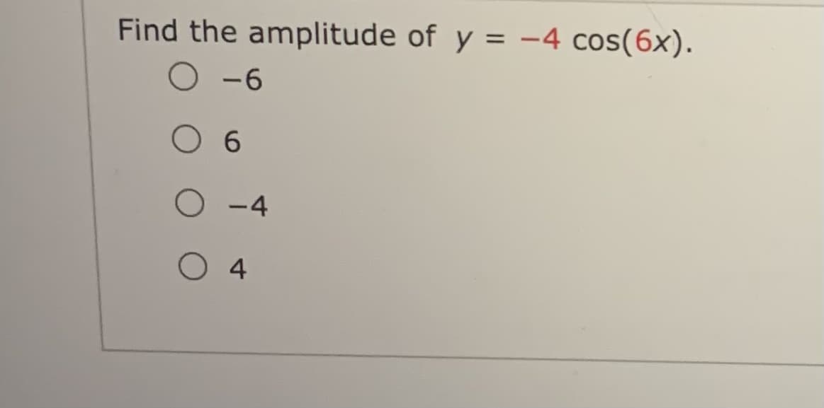 Find the amplitude of y = -4 cos(6x).
O -6
O 6
O -4
O 4
