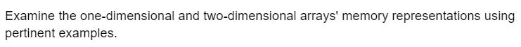 Examine the one-dimensional and two-dimensional arrays' memory representations using
pertinent examples.