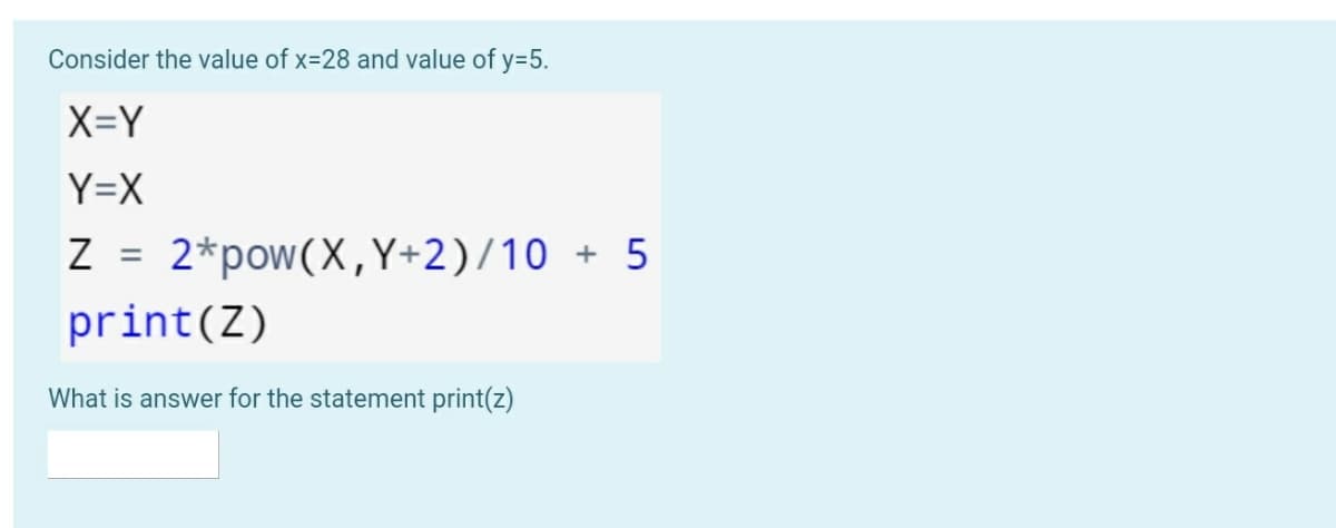 Consider the value of x-28 and value of y=5.
X=Y
Y=X
Z = 2*pow(X,Y+2)/10 + 5
%3D
print(Z)
What is answer for the statement print(z)
