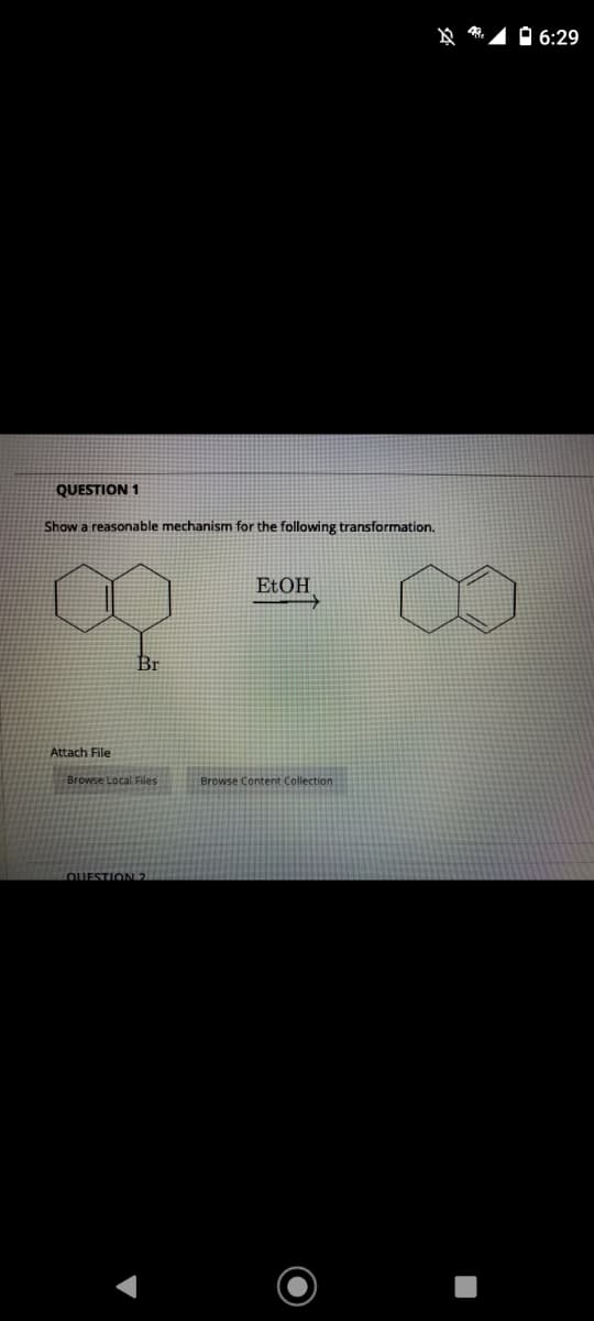 O 6:29
QUESTION 1
Show a reasonable mechanism for the following transformation.
ELOH
Br
Attach File
Browse Local Files
Browse Content Collection
OUESTION 2
