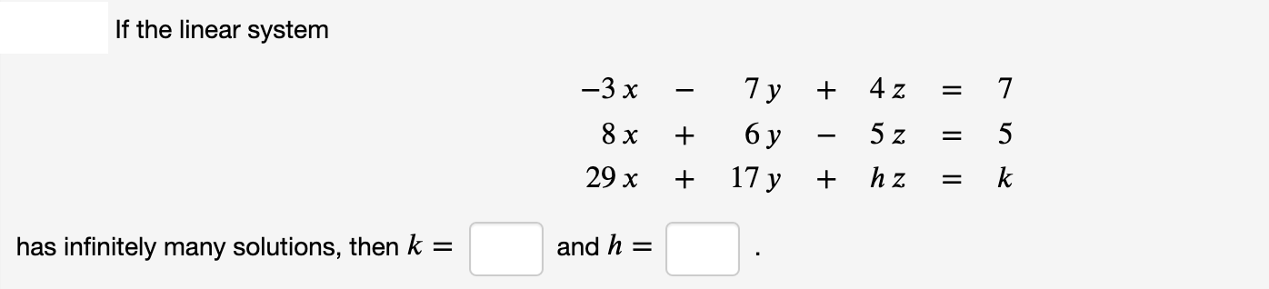 If the linear system
-3 x
7 y
4 z
7
8 x
+
бу
5 z
5
29 x
+
17 y
hz
k
and h =
has infinitely many solutions, then k =
I|||
+
+
