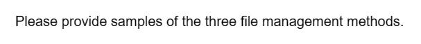 Please provide samples of the three file management methods.