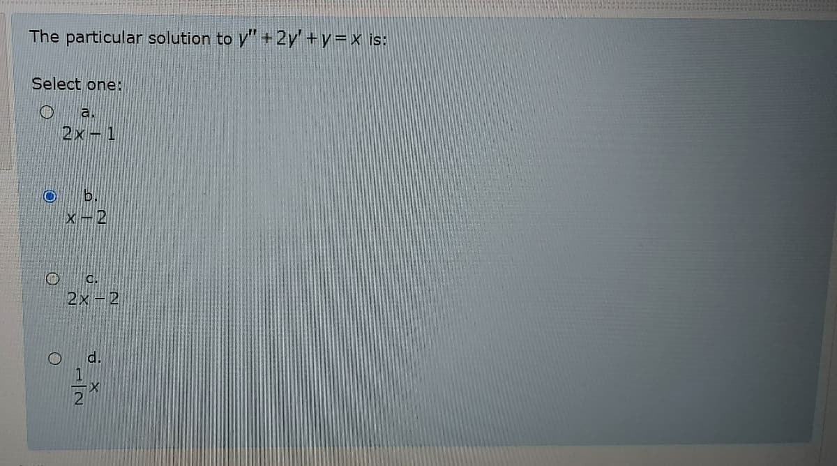 The particular solution to y"+ 2y' +y=x is:
Select one:
a.
2x-1
b.
Xー2
c.
2x-2
d.
