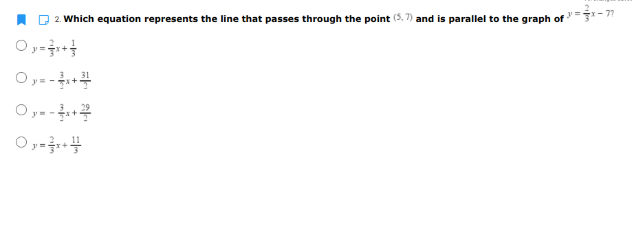 - 77
2. Which equation represents the line that passes through the point (5, 7) and is parallel to the graph of
O y=1+
31
O y= -
O y= - +
29
