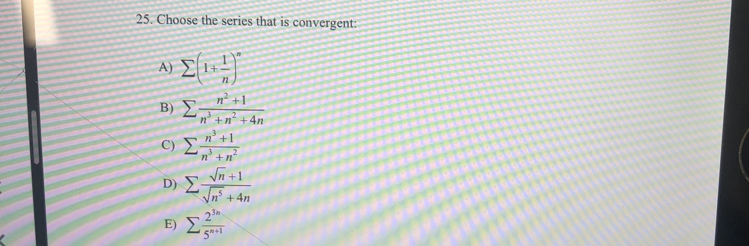 25. Choose the series that is convergent:
ΑΣ
A)
1+
n
n+1
B ) Σ-
2
n n 4n
n1
ο Σ7m
3
n n
2
D Σν+1
+4n
2 3P
E ) Σ
5"+1
