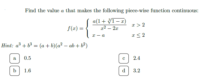 Find the value a that makes the following piece-wise function continuous:
a(1+ V1- x)
x² – 2x
f(x)
f (x) =
%3D
Hint: a3 + b3 = (a + b)(a² – ab +b²)
0.5
2.4
3.2
b
1.6
d
