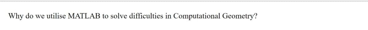 Why do we utilise MATLAB to solve difficulties in Computational Geometry?