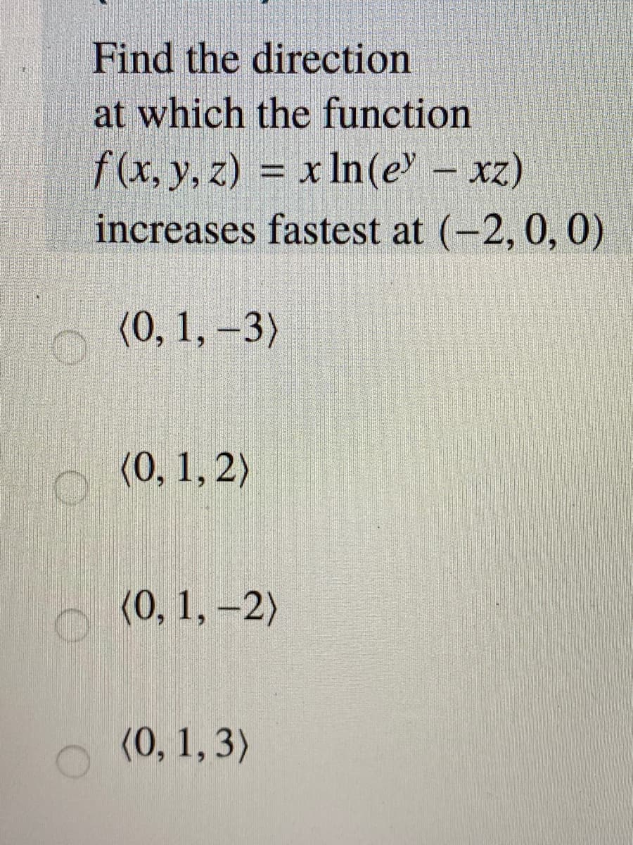 Find the direction
at which the function
f(x, y, z) = x In(e - xz)
increases fastest at (-2, 0, 0)
%D
(0, 1, –3)
(0, 1, 2)
(0, 1, –2)
(0, 1,3)
