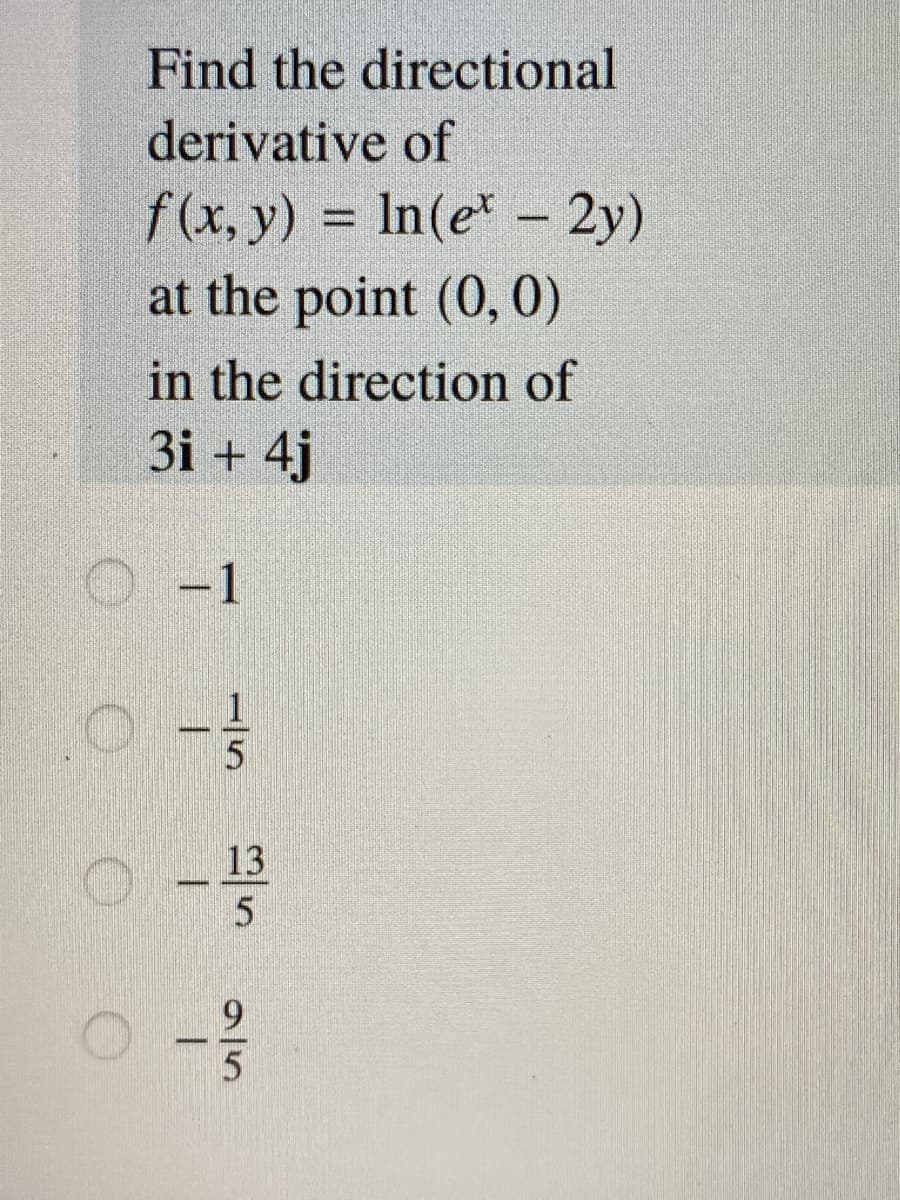 Find the directional
derivative of
f(x, y) = In(e - 2y)
at the point (0, 0)
in the direction of
3i + 4j
-1
13
