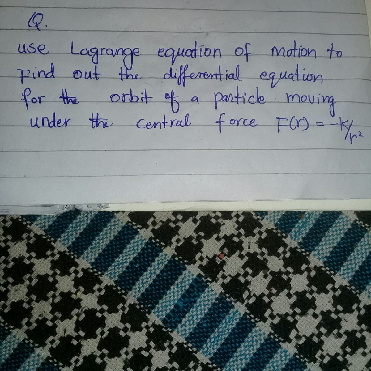 Q.
use Lagrange equation of mation to
Find out the different ial equation
for the
under the Central force F=-K
of
partice mouing
