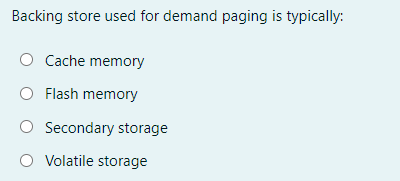 Backing store used for demand paging is typically:
O Cache memory
O Flash memory
O Secondary storage
O Volatile storage
