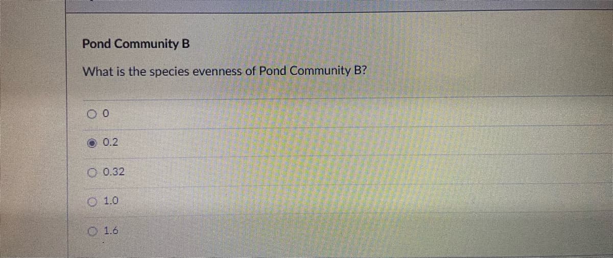 Pond Community B
What is the species evenness of Pond Community B?
00
0.2
0.32
Ⓒ 1.0
1.6