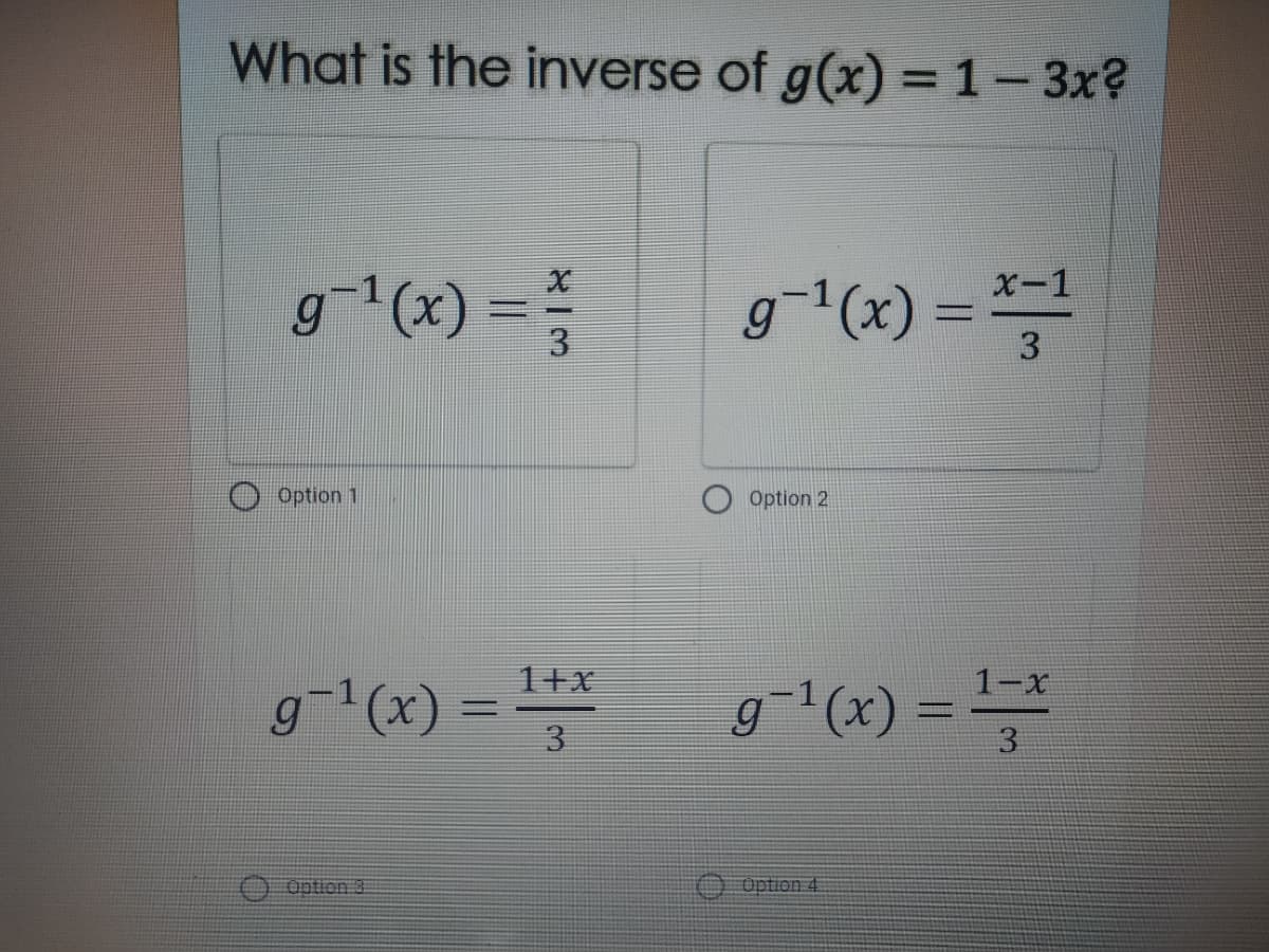 What is the inverse of g(x) =1– 3x?
%3D
X-1
g(x) =
g1(x) =
3.
Option 1
Option 2
1+x
%3D
3
g-"(x) =
1-x
g(x) =
3
O Option 3
O Option 4E
