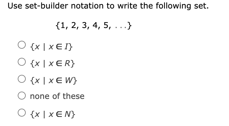 Use set-builder notation to write the following set.
{1, 2, 3, 4, 5, ...}
{x | x E I}
O {x | x E R}
O {x | x E W}
none of these
{x | x E N}
