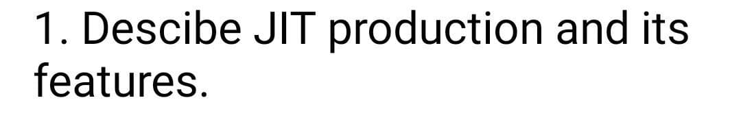 1. Descibe JIT production and its
features.
