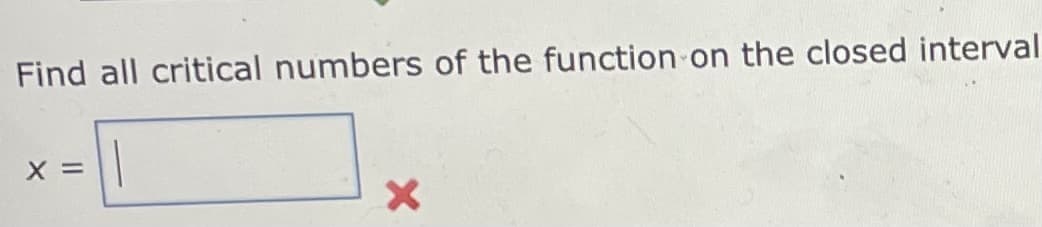 Find all critical numbers of the function on the closed interval
X =
