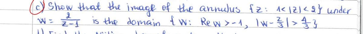 (c) Show that the image of the annulus {z: ^<12/<2} under
W = 2-1 is the domain & W: Rew > - 1, 1W - 3/31 > 4 3
4 !
T
་་་