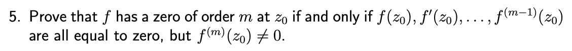 5. Prove that f has a zero of order m at zo if and only if f(zo), ƒ'(zo),...‚ ƒ(m-¹) (zo)
are all equal to zero, but f(m) (zo) ‡0.