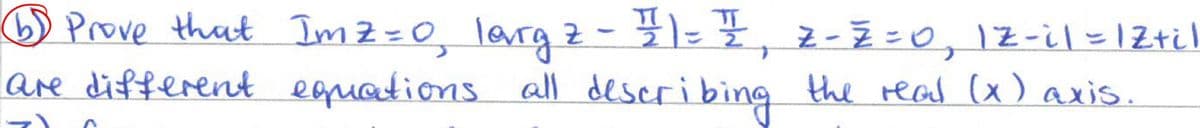 ⑤) Prove that Imz=0, larg 2 - 11 = ½, z-z=0, 12-il = 1Z+il
are different equations all describing the read (x) axis.