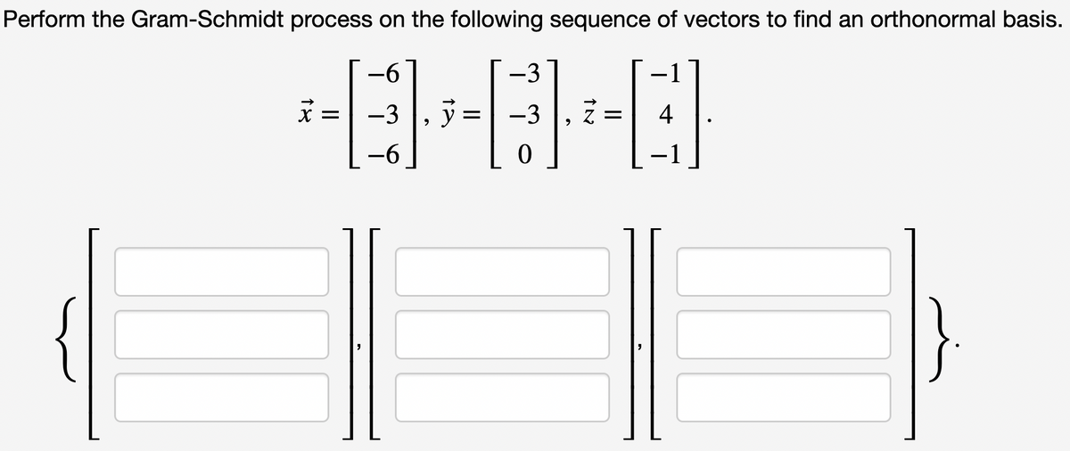 Perform the Gram-Schmidt process on the following sequence of vectors to find an orthonormal basis.
-3
HEHEHE
-3 え=
11
-6
-3
-6
1
-1
11