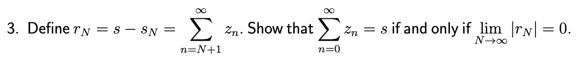 ∞
3. Define rN=S-SN= Σ n. Show that Σ
n=N+1
n=0
Zn
= s if and only if lim || = 0.
N→∞