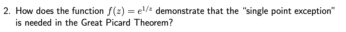 2. How does the function f(x) = e¹/2 demonstrate that the "single point exception"
is needed in the Great Picard Theorem?
