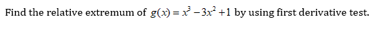 Find the relative extremum of g(x) = x - 3x +1 by using first derivative test.
