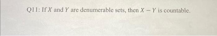 Q11: If X and Y are denumerable sets, then X - Y is countable.