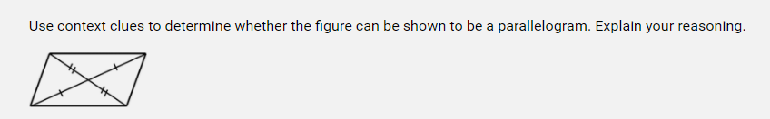 Use context clues to determine whether the figure can be shown to be a parallelogram. Explain your reasoning.
