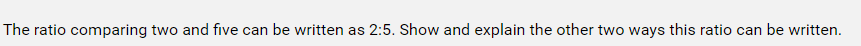 The ratio comparing two and five can be written as 2:5. Show and explain the other two ways this ratio can be written.
