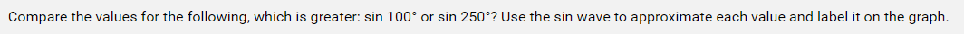 Compare the values for the following, which is greater: sin 100° or sin 250°? Use the sin wave to approximate each value and label it on the graph.
