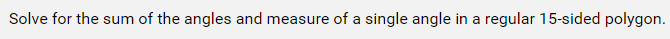 Solve for the sum of the angles and measure of a single angle in a regular 15-sided polygon.
