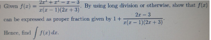 2x³ + x² = x-3
x(x - 1)(2x + 3)
can be expressed as proper fraction given by 1 +
Given f(x) =
Hence, find
[ f(x) da.
By using long division or otherwise, show that f(x)
2x - 3
r(x - 1)(2x + 3)