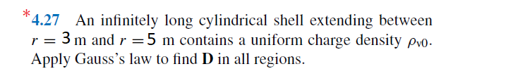 4.27 An infinitely long cylindrical shell extending between
r = 3 m and r =5 m contains a uniform charge density Pvo.
Apply Gauss's law to find D in all regions.
