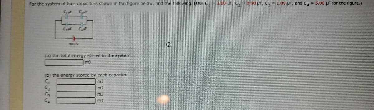 For the system of four capacitors shown in the figure below, find the following. (Use C, = 3.00 uF, C, = 8,00 PF, C, = 1.00 uF, and C, = 5.00 pF for the figure.)
90.0 V
(a) the total energy stored in the system
m3
(b) the energy stored by each capacitor
m)
m)
m3
