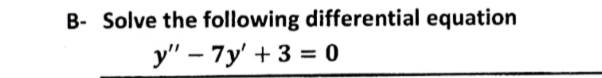 B- Solve the following differential equation
у" — 7у' + 3 %3D о
