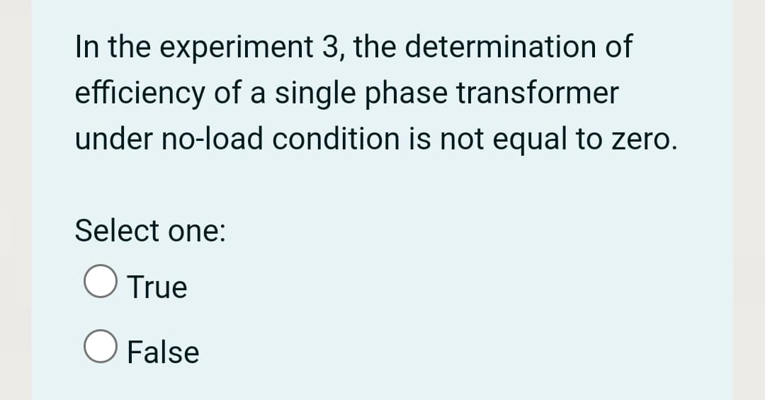 In the experiment 3, the determination of
efficiency of a single phase transformer
under no-load condition is not equal to zero.
Select one:
True
False
