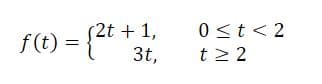 (2t +1,
0 <t< 2
f(t) = {4
t2 2
3t,
