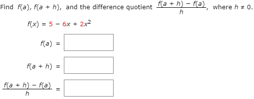 Find f(a), f(a + h), and the difference quotient la + h) – f(a) where h + 0.
f(x) = 5 - 6x + 2x2
f(a) =
f(a + h) =
f(a + h) – f(a)-
h
