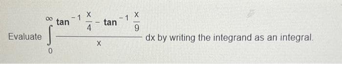 Evaluate
tan
S
0
-1 X
4
-
X
tan
9
dx by writing the integrand as an integral.