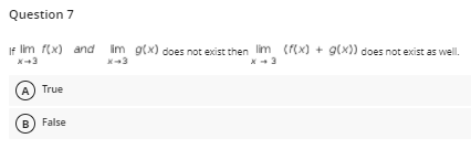 Question 7
If lim f(x) and im g(x) does not exist then lim ((x) + g(x)) does not exist as well.
A) True
B) False
