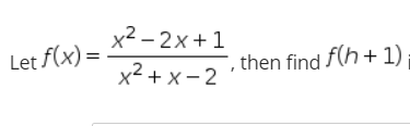 x2 – 2x+1
Let f(x) =
then find f(h+ 1)
x2 + x- 2
