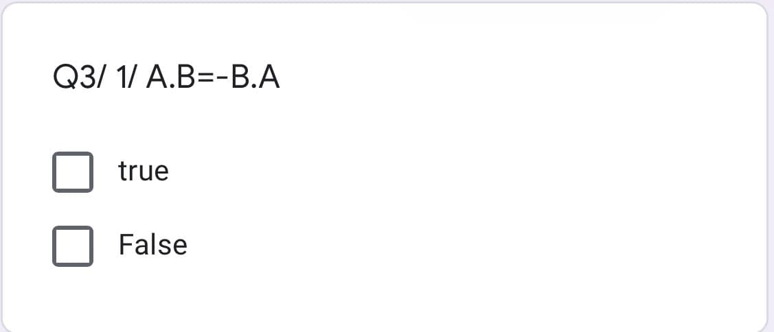 Q3/ 1/ A.B=-B.A
true
False
