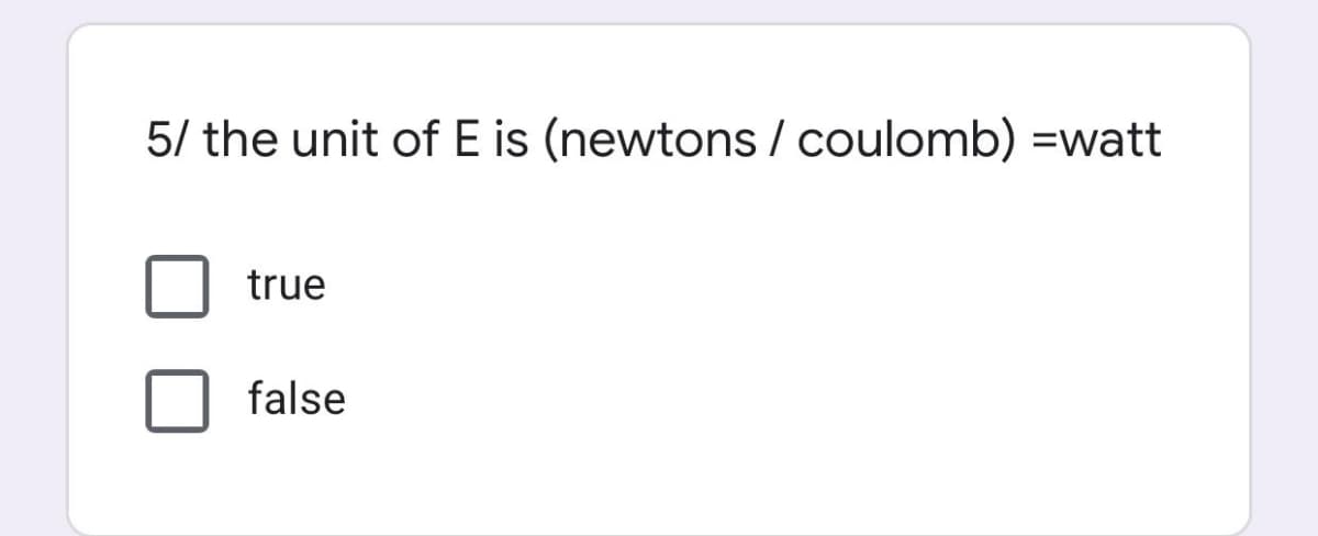 5/ the unit of E is (newtons / coulomb) =watt
true
false
