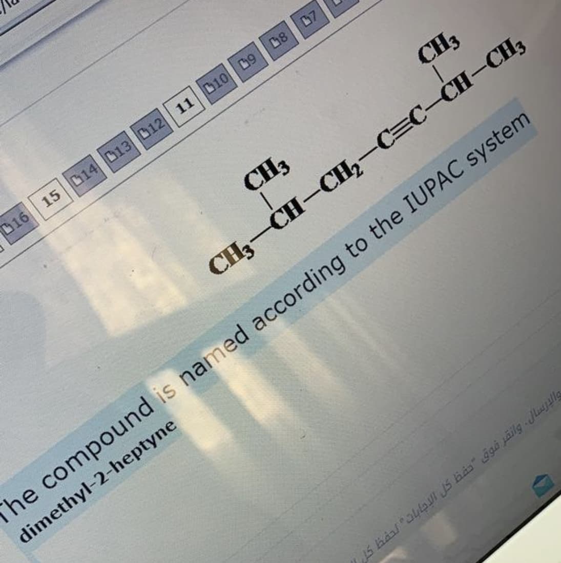 012 11 D10 D DE
016 15 C14 013 D12
D10 09
07
CH3
CH3
CH3-CH-CH,-C=C-CH-CH3
The compound is named according to the IUPAC system
dimethyl-2-heptyne
S Kaal "a4bur JS Bas" ggi jäilg Jlustla
